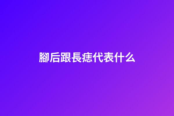 腳后跟長痣代表什么