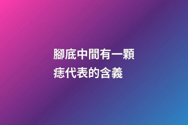腳底中間有一顆痣代表的含義