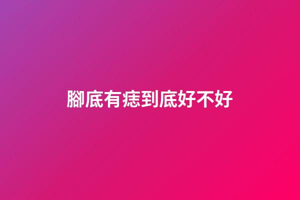 腳底有痣到底好不好