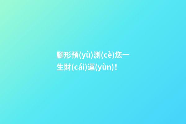 腳形預(yù)測(cè)您一生財(cái)運(yùn)！