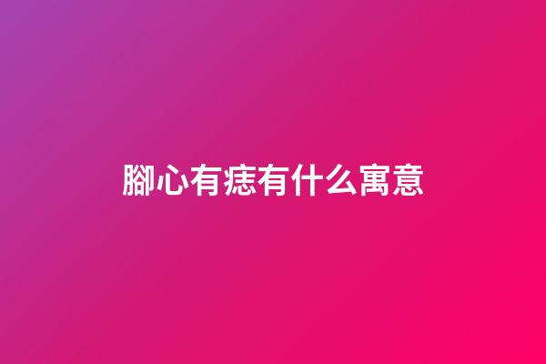 腳心有痣有什么寓意