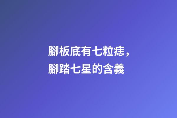腳板底有七粒痣，腳踏七星的含義