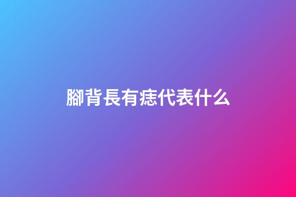 腳背長有痣代表什么