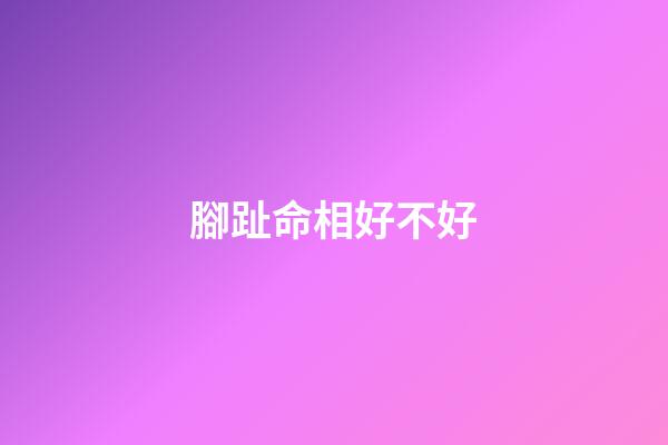 腳趾命相好不好