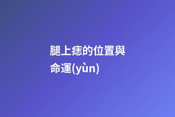 腿上痣的位置與命運(yùn)