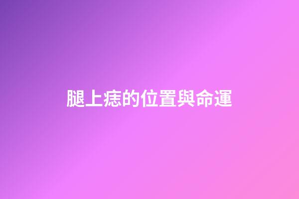 腿上痣的位置與命運