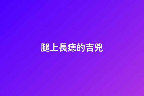 腿上長痣的吉兇