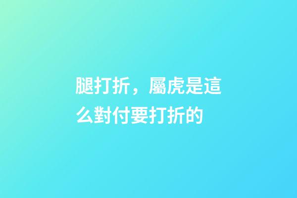 腿打折，屬虎是這么對付要打折的