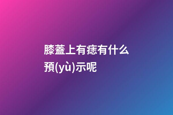 膝蓋上有痣有什么預(yù)示呢