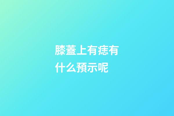 膝蓋上有痣有什么預示呢