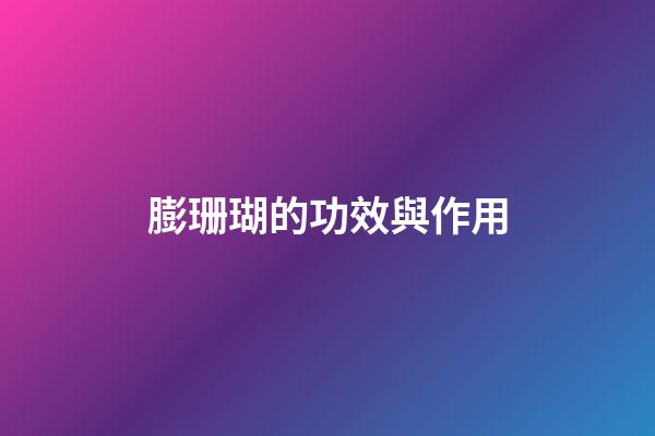 膨珊瑚的功效與作用