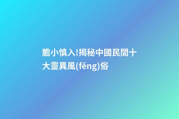 膽小慎入!揭秘中國民間十大靈異風(fēng)俗