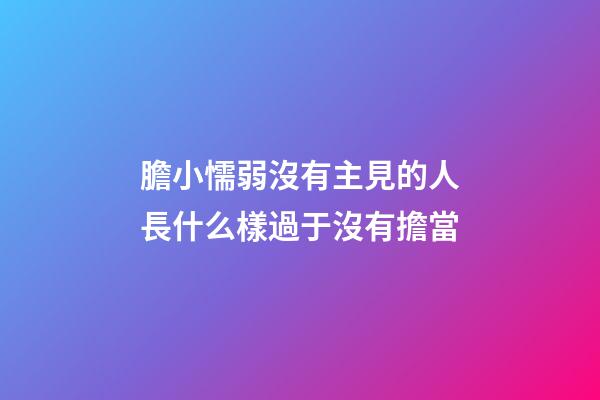 膽小懦弱沒有主見的人長什么樣?過于沒有擔當