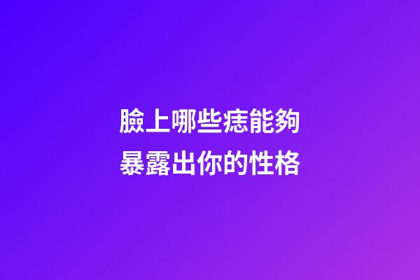 臉上哪些痣能夠暴露出你的性格