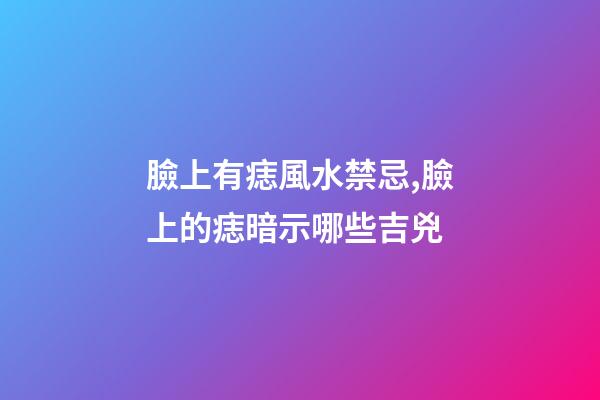 臉上有痣風水禁忌,臉上的痣暗示哪些吉兇