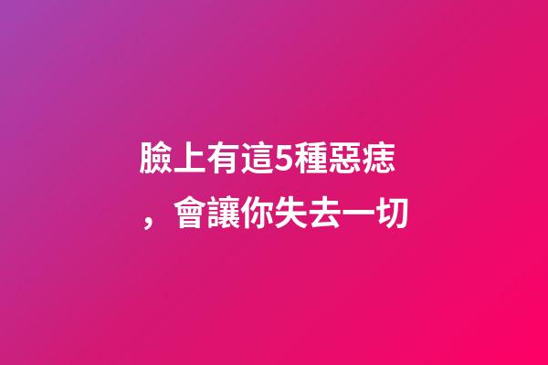 臉上有這5種惡痣，會讓你失去一切