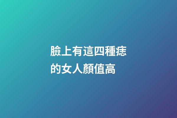 臉上有這四種痣的女人顏值高