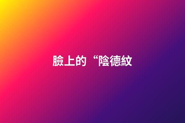 臉上的“陰德紋
