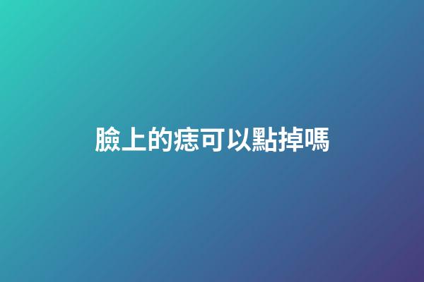 臉上的痣可以點掉嗎