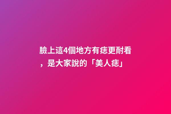 臉上這4個地方有痣更耐看，是大家說的「美人痣」