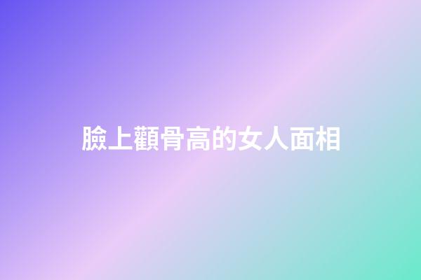 臉上顴骨高的女人面相