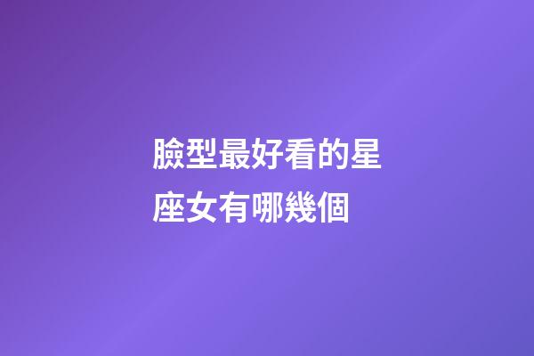 臉型最好看的星座女有哪幾個-第1張-星座運勢-玄機派