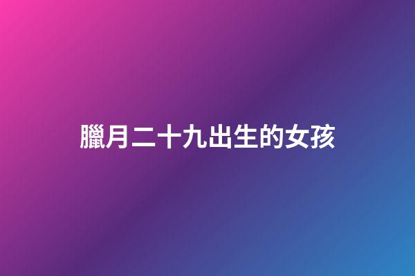 臘月二十九出生的女孩