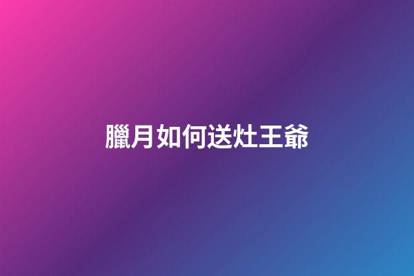 臘月如何送灶王爺
