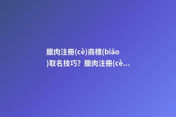 臘肉注冊(cè)商標(biāo)取名技巧？臘肉注冊(cè)商標(biāo)取名大全-第1張-商標(biāo)起名-玄機(jī)派
