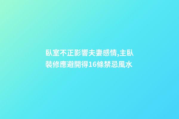 臥室不正影響夫妻感情,主臥裝修應避開得16條禁忌風水