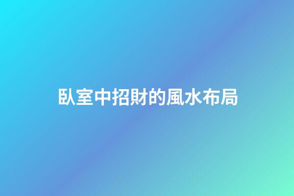 臥室中招財的風水布局