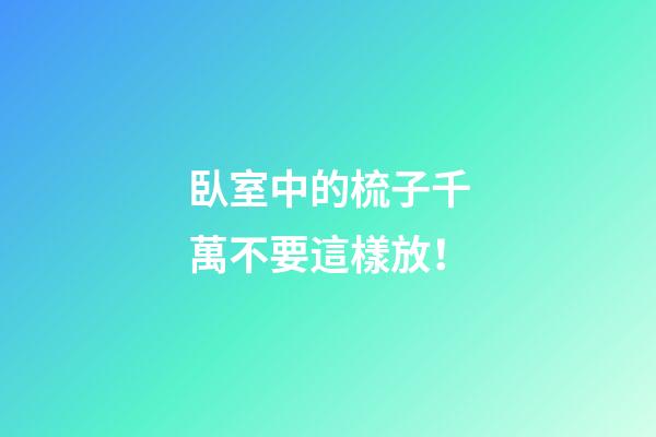 臥室中的梳子千萬不要這樣放！