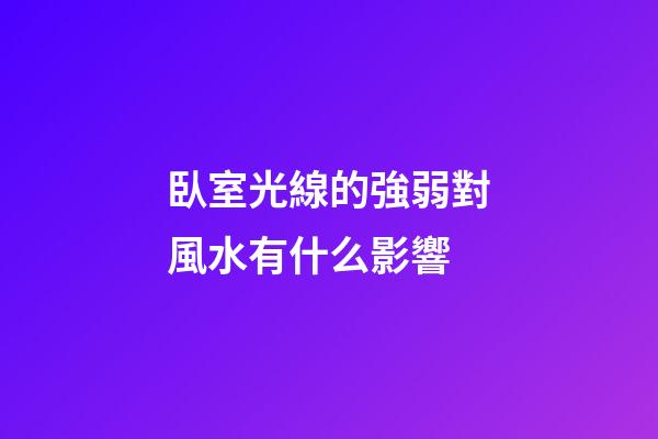 臥室光線的強弱對風水有什么影響