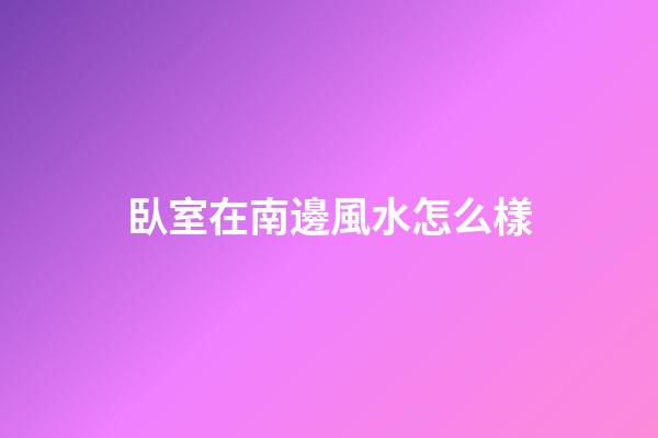 臥室在南邊風水怎么樣