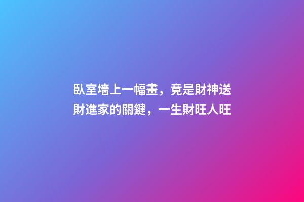 臥室墻上一幅畫，竟是財神送財進家的關鍵，一生財旺人旺