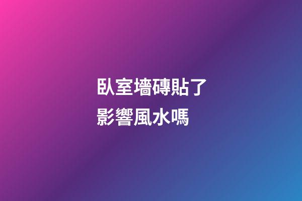 臥室墻磚貼了影響風水嗎