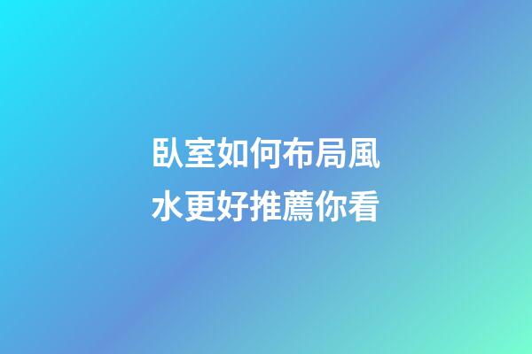 臥室如何布局風水更好推薦你看