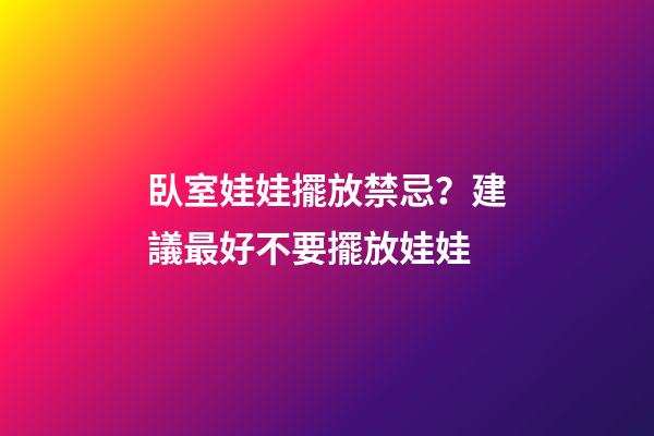 臥室娃娃擺放禁忌？建議最好不要擺放娃娃
