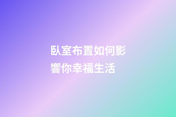 臥室布置如何影響你幸福生活