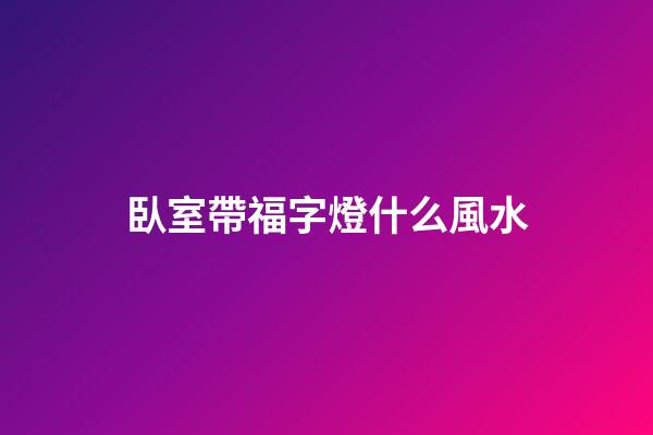 臥室帶福字燈什么風水