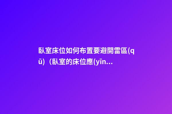 臥室床位如何布置要避開雷區(qū)（臥室的床位應(yīng)該如何擺放更科學(xué)）