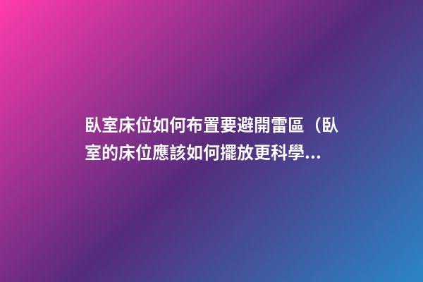 臥室床位如何布置要避開雷區（臥室的床位應該如何擺放更科學）
