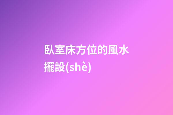 臥室床方位的風水擺設(shè)