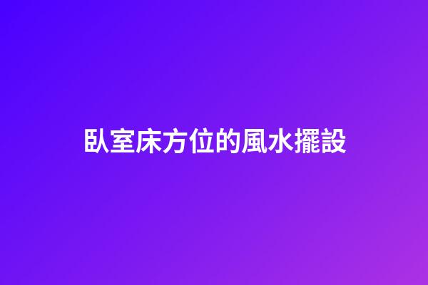 臥室床方位的風水擺設