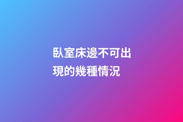 臥室床邊不可出現的幾種情況