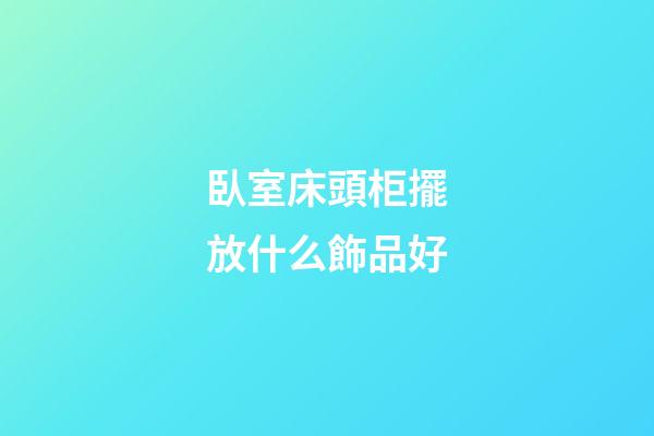 臥室床頭柜擺放什么飾品好