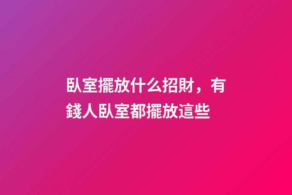 臥室擺放什么招財，有錢人臥室都擺放這些