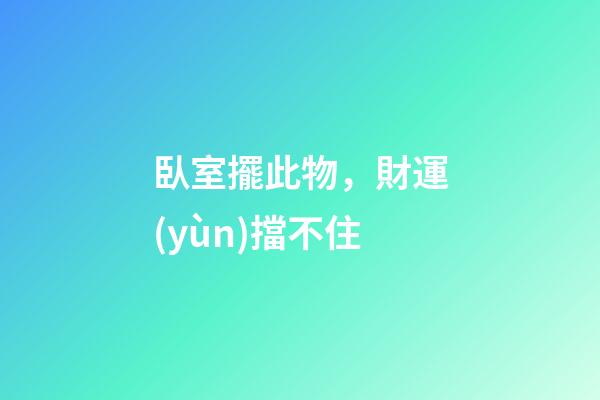 臥室擺此物，財運(yùn)擋不住