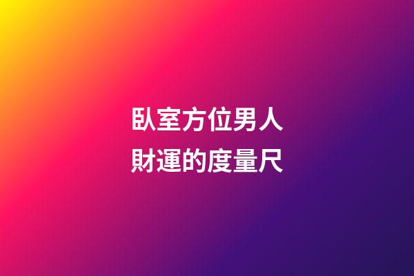 臥室方位男人財運的度量尺