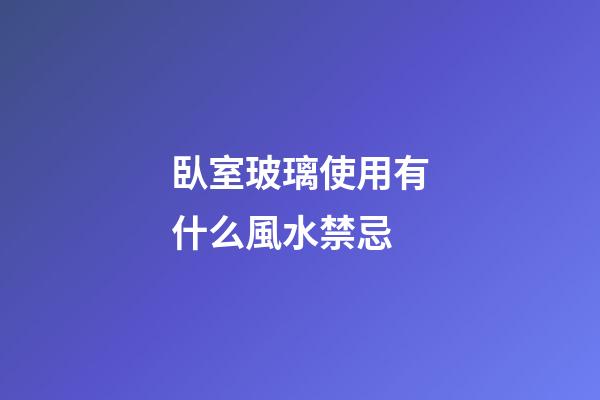 臥室玻璃使用有什么風水禁忌